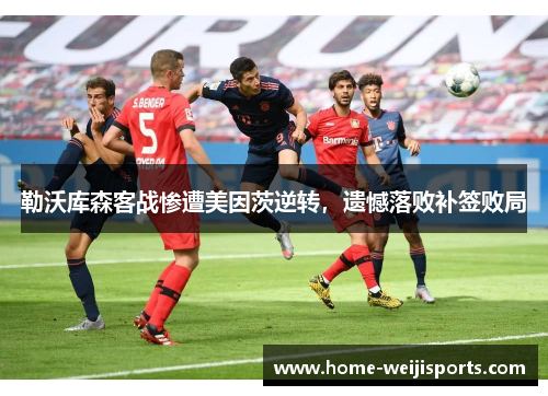 勒沃库森客战惨遭美因茨逆转，遗憾落败补签败局