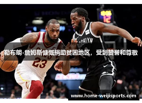 勒布朗-詹姆斯慷慨捐助贫困地区，受到赞誉和尊敬