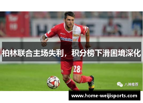 柏林联合主场失利，积分榜下滑困境深化