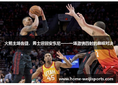 火箭主场告捷，勇士迎回安东尼——一场激情四射的巅峰对决