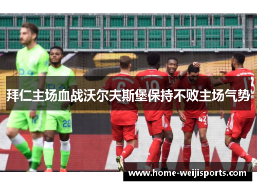 拜仁主场血战沃尔夫斯堡保持不败主场气势
