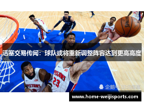 活塞交易传闻：球队或将重新调整阵容达到更高高度