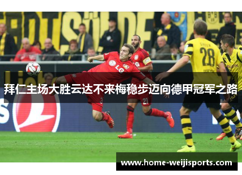 拜仁主场大胜云达不来梅稳步迈向德甲冠军之路