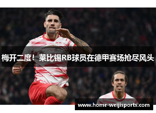 梅开二度！莱比锡RB球员在德甲赛场抢尽风头