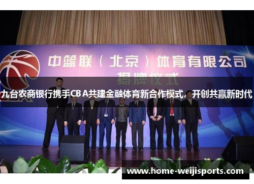 九台农商银行携手CBA共建金融体育新合作模式，开创共赢新时代