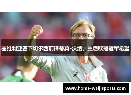 塞维利亚签下切尔西前锋蒂莫-沃纳，重燃欧冠冠军希望