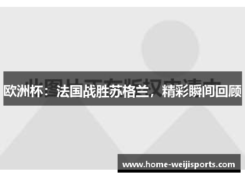 欧洲杯：法国战胜苏格兰，精彩瞬间回顾