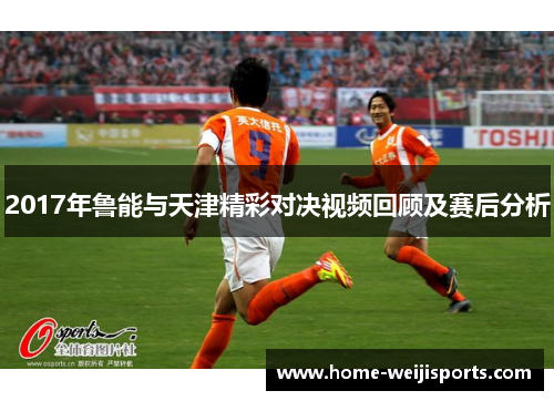2017年鲁能与天津精彩对决视频回顾及赛后分析