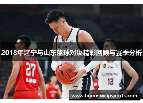 2018年辽宁与山东篮球对决精彩回顾与赛季分析
