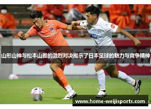 山形山神与松本山雅的激烈对决揭示了日本足球的魅力与竞争精神