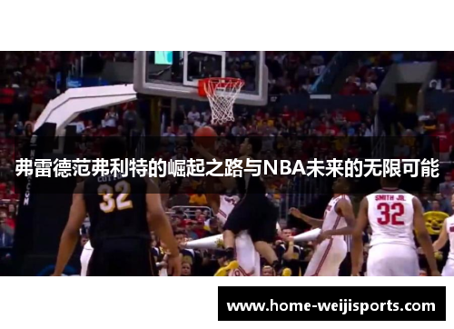 弗雷德范弗利特的崛起之路与NBA未来的无限可能